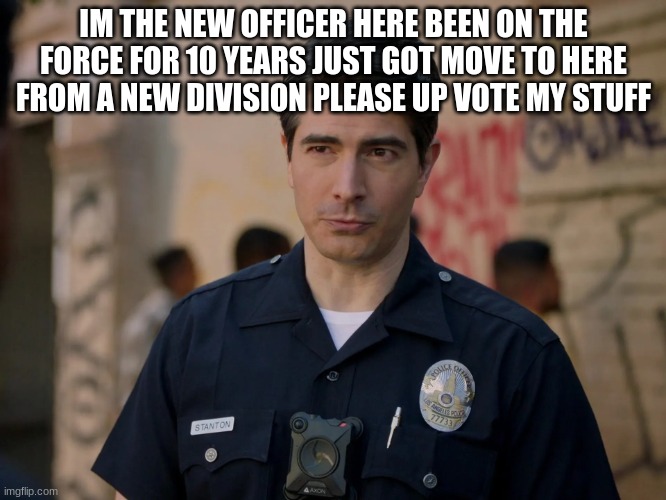 doug stanton | IM THE NEW OFFICER HERE BEEN ON THE FORCE FOR 10 YEARS JUST GOT MOVE TO HERE FROM A NEW DIVISION PLEASE UP VOTE MY STUFF | image tagged in doug stanton | made w/ Imgflip meme maker