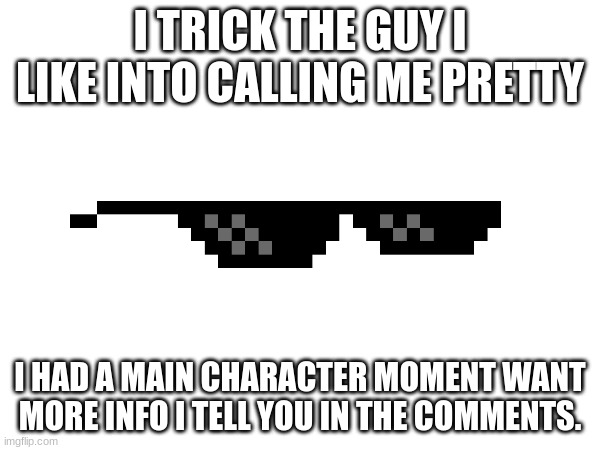 Bro I have Rizz bc of romace animes and book | I TRICK THE GUY I LIKE INTO CALLING ME PRETTY; I HAD A MAIN CHARACTER MOMENT WANT MORE INFO I TELL YOU IN THE COMMENTS. | image tagged in crush,the guy i like,romance,rizz | made w/ Imgflip meme maker