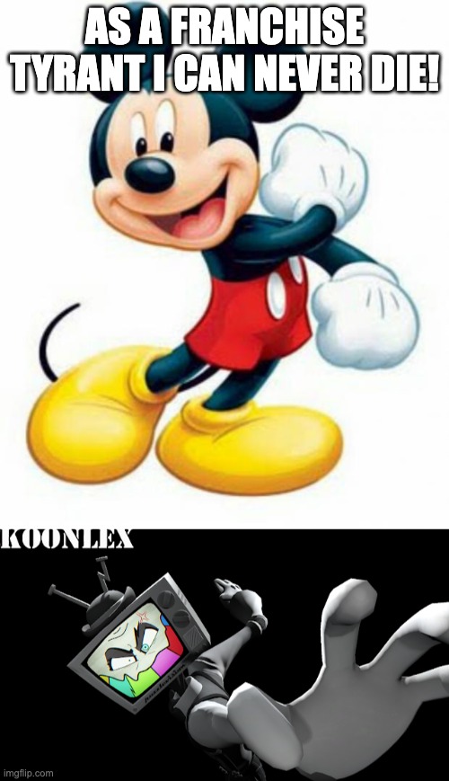 AS A FRANCHISE TYRANT I CAN NEVER DIE! | image tagged in mickey mouse,mr puzzles punch,memes,funny,fanlore | made w/ Imgflip meme maker