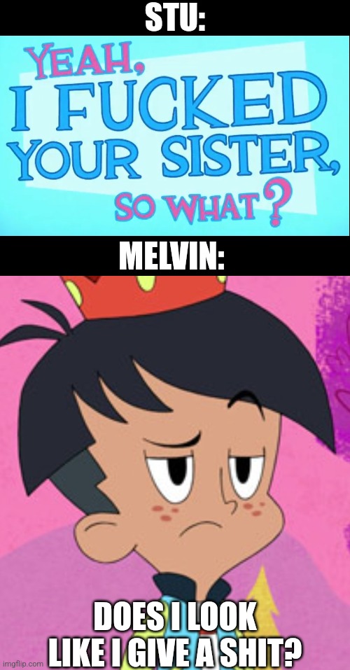 He's actually used to it... | STU:; MELVIN:; DOES I LOOK LIKE I GIVE A SHIT? | image tagged in does it look-alike i give a shit,harvey girls forever,harvey street kids,i fucked your mom,milf,hazbin hotel | made w/ Imgflip meme maker
