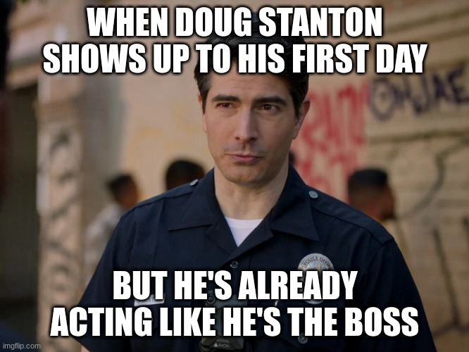 doug stanton | WHEN DOUG STANTON SHOWS UP TO HIS FIRST DAY; BUT HE'S ALREADY ACTING LIKE HE'S THE BOSS | image tagged in doug stanton | made w/ Imgflip meme maker