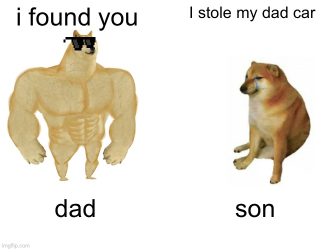 In big trouble | i found you; I stole my dad car; dad; son | image tagged in memes,buff doge vs cheems | made w/ Imgflip meme maker