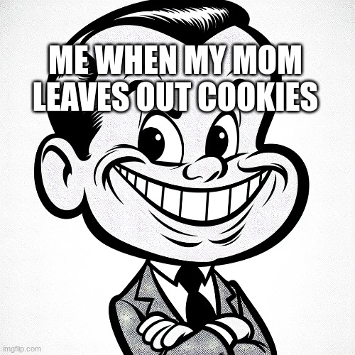 Big ahh smile | ME WHEN MY MOM LEAVES OUT COOKIES | image tagged in goofy ahh | made w/ Imgflip meme maker