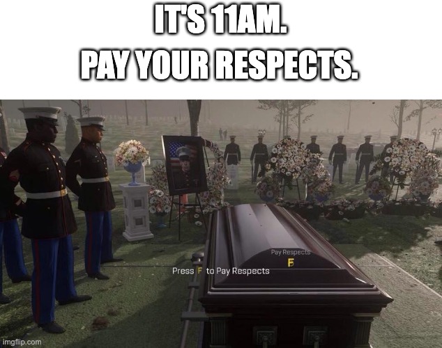 We salute you, fallen soldiers | IT'S 11AM. PAY YOUR RESPECTS. | image tagged in press f to pay respects | made w/ Imgflip meme maker