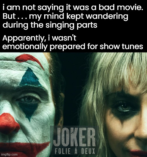 I hope Marvel never does this. If Wolverine ever bursts into song...I will LOSE IT! | i am not saying it was a bad movie.
But . . . my mind kept wandering
during the singing parts; Apparently, i wasn't emotionally prepared for show tunes | image tagged in funny memes,joker 2,too much singing | made w/ Imgflip meme maker