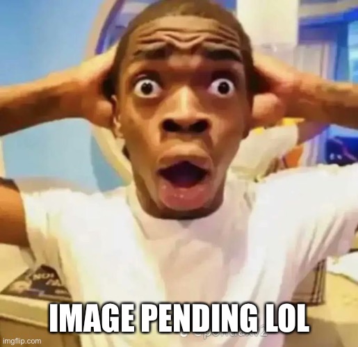 Shocked black guy | IMAGE PENDING LOL | image tagged in shocked black guy | made w/ Imgflip meme maker