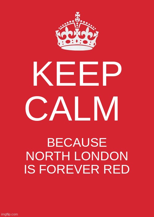 Keep Calm And Carry On Red | KEEP CALM; BECAUSE NORTH LONDON IS FOREVER RED | image tagged in memes,keep calm and carry on red | made w/ Imgflip meme maker