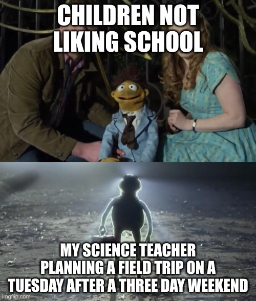 Holy Kermit | CHILDREN NOT LIKING SCHOOL; MY SCIENCE TEACHER PLANNING A FIELD TRIP ON A TUESDAY AFTER A THREE DAY WEEKEND | image tagged in holy kermit | made w/ Imgflip meme maker