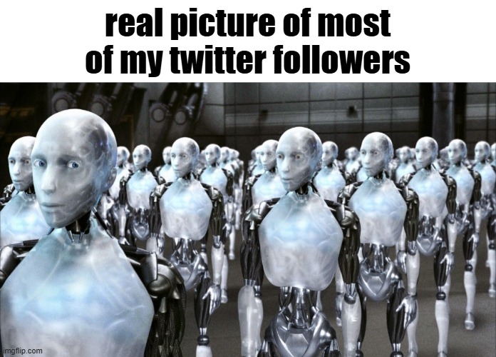 i robot | real picture of most of my twitter followers | image tagged in i robot | made w/ Imgflip meme maker