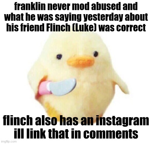 Duck with knife | franklin never mod abused and what he was saying yesterday about his friend Flinch (Luke) was correct; flinch also has an instagram ill link that in comments | image tagged in duck with knife | made w/ Imgflip meme maker
