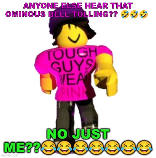 anyone else hear that ominous bell tolling?? ??? no just me????????? | ANYONE ELSE HEAR THAT OMINOUS BELL TOLLING?? 🤣🤣🤣; NO JUST ME??😂😂😂😂😂😂😂 | image tagged in tough guys wear pink | made w/ Imgflip meme maker