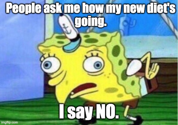 Mocking Spongebob | People ask me how my new diet's
going. I say NO. | image tagged in memes,mocking spongebob | made w/ Imgflip meme maker