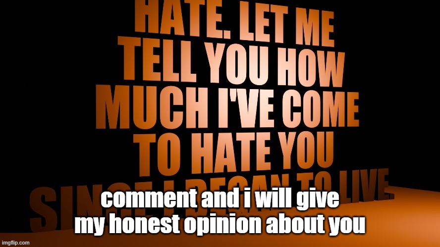 AM Hate Speech 3D | comment and i will give my honest opinion about you | image tagged in am hate speech 3d | made w/ Imgflip meme maker