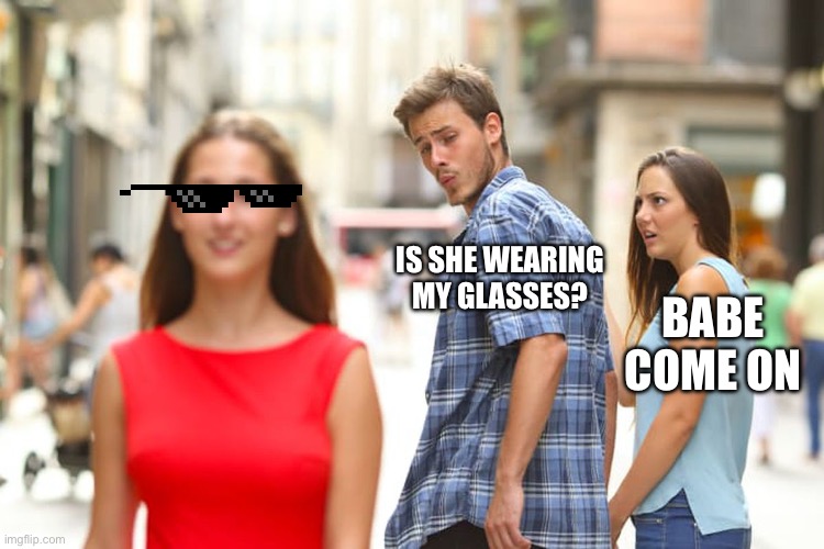 Distracted Boyfriend | IS SHE WEARING MY GLASSES? BABE COME ON | image tagged in memes,distracted boyfriend | made w/ Imgflip meme maker