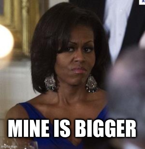 Michelle Obama side eye | MINE IS BIGGER | image tagged in michelle obama side eye | made w/ Imgflip meme maker