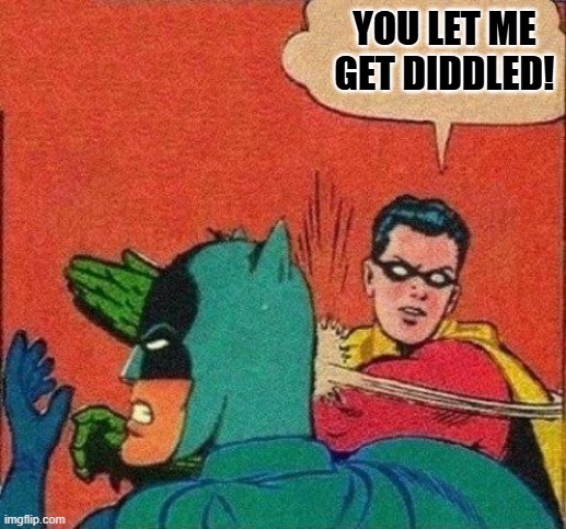 Robin Slapping Batman | YOU LET ME GET DIDDLED! | image tagged in robin slapping batman | made w/ Imgflip meme maker