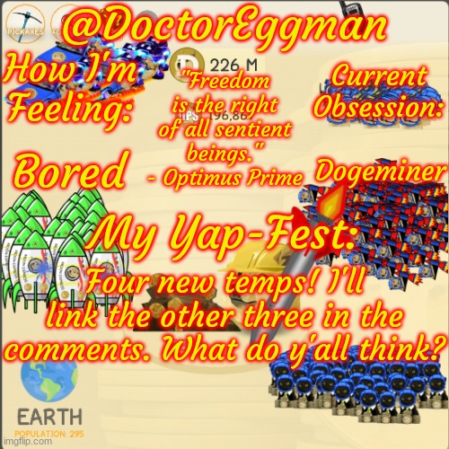 New temps! | Bored; Dogeminer; Four new temps! I'll link the other three in the comments. What do y'all think? | image tagged in dr eggman's dogeminer announcement template - earth | made w/ Imgflip meme maker