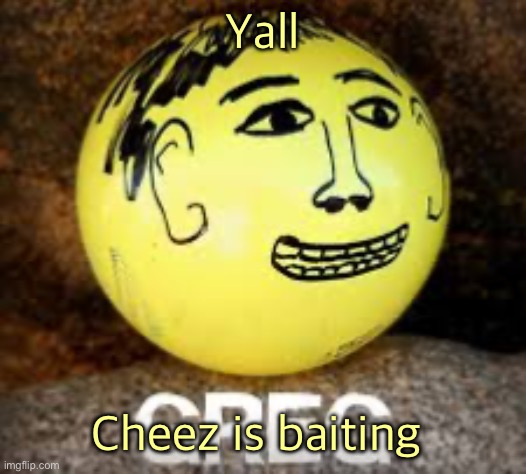 Just shut up and he will, common sense (and no, don’t pull an anti stream mood and feed him for trolling) | Yall; Cheez is baiting | image tagged in holy shit is that phil s balls | made w/ Imgflip meme maker