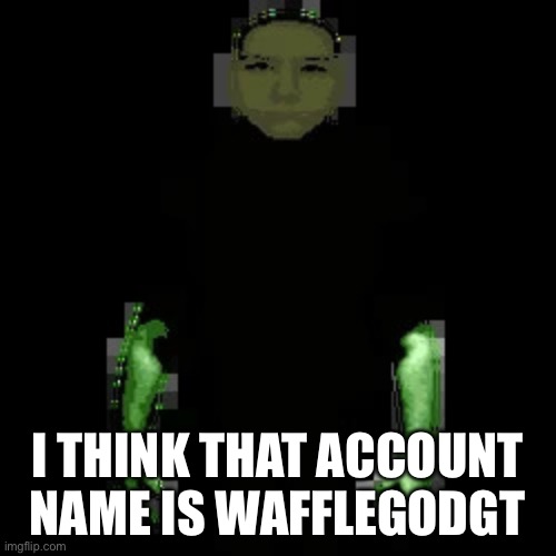 Garn47 (V2) | I THINK THAT ACCOUNT NAME IS WAFFLEGODGT | image tagged in garn47 v2 | made w/ Imgflip meme maker