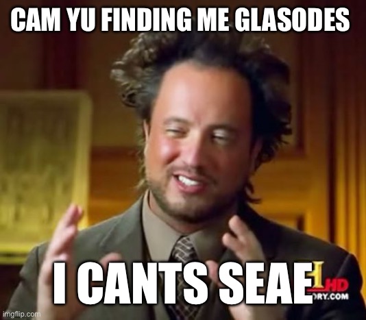 Ancient Aliens | CAM YU FINDING ME GLASODES; I CANTS SEAE | image tagged in memes,ancient aliens | made w/ Imgflip meme maker