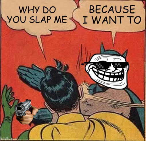 Batman Slapping Robin | WHY DO YOU SLAP ME; BECAUSE I WANT TO | image tagged in memes,batman slapping robin | made w/ Imgflip meme maker