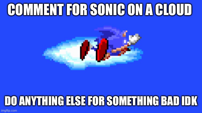 Heh | COMMENT FOR SONIC ON A CLOUD; DO ANYTHING ELSE FOR SOMETHING BAD IDK | image tagged in comment begging | made w/ Imgflip meme maker