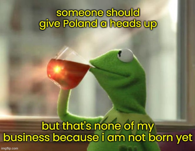 But That's None Of My Business (Neutral) Meme | someone should give Poland a heads up but that's none of my business because i am not born yet | image tagged in memes,but that's none of my business neutral | made w/ Imgflip meme maker