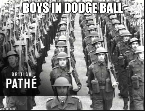 soldiers marching | BOYS IN DODGE BALL | image tagged in soldiers marching | made w/ Imgflip meme maker