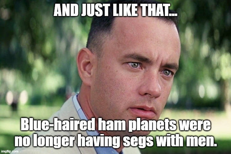 And Just Like That | AND JUST LIKE THAT... Blue-haired ham planets were no longer having segs with men. | image tagged in memes,and just like that | made w/ Imgflip meme maker