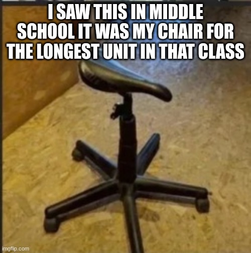 I'm not lying too | I SAW THIS IN MIDDLE SCHOOL IT WAS MY CHAIR FOR THE LONGEST UNIT IN THAT CLASS | image tagged in cursed chair | made w/ Imgflip meme maker