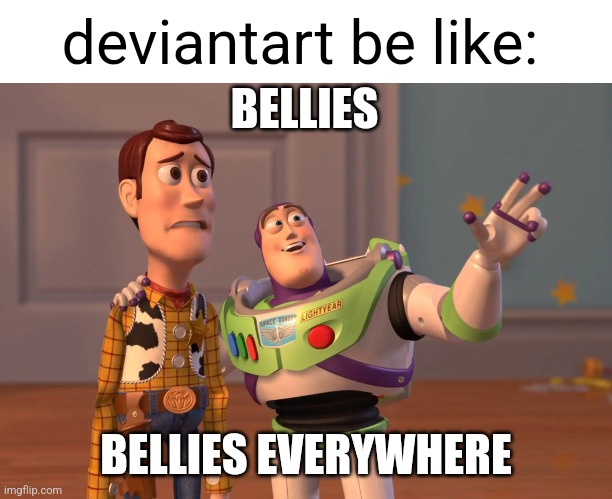 X, X Everywhere Meme | deviantart be like:; BELLIES; BELLIES EVERYWHERE | image tagged in memes,x x everywhere | made w/ Imgflip meme maker