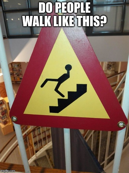 you had one job meme | DO PEOPLE WALK LIKE THIS? | image tagged in memes | made w/ Imgflip meme maker