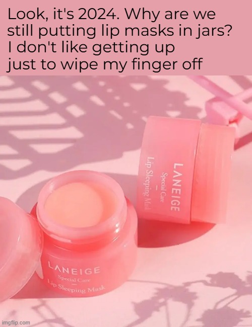 My nightstand lip balm needs to be in a tube instead of a jar so I don't make a mess. | Look, it's 2024. Why are we still putting lip masks in jars? I don't like getting up just to wipe my finger off | image tagged in memes,product packaging | made w/ Imgflip meme maker