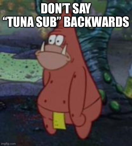 patar | DON’T SAY “TUNA SUB” BACKWARDS | image tagged in patar | made w/ Imgflip meme maker