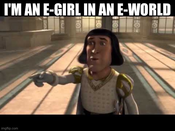 The Simp Has Fallen In Love With The E-Girl! | I'M AN E-GIRL IN AN E-WORLD | image tagged in the simp has fallen in love with the e-girl | made w/ Imgflip meme maker