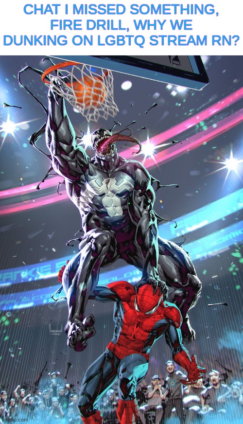 Venom slam dunk | CHAT I MISSED SOMETHING, FIRE DRILL, WHY WE DUNKING ON LGBTQ STREAM RN? | image tagged in venom slam dunk | made w/ Imgflip meme maker