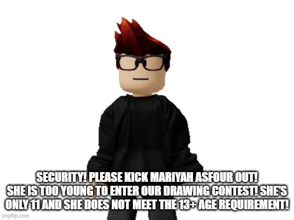 MC: This is a 13+ drawing contest. | SECURITY! PLEASE KICK MARIYAH ASFOUR OUT! SHE IS TOO YOUNG TO ENTER OUR DRAWING CONTEST! SHE'S ONLY 11 AND SHE DOES NOT MEET THE 13+ AGE REQUIREMENT! | image tagged in mc,under 13,memes,drawing | made w/ Imgflip meme maker