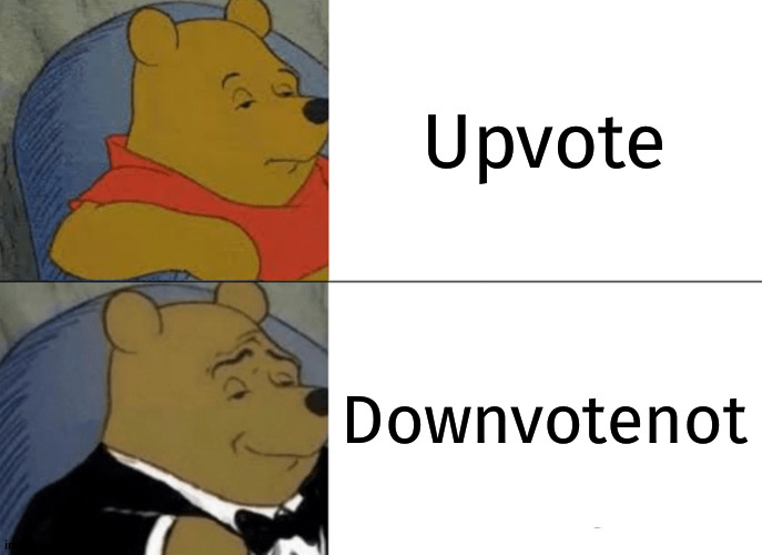 Tuxedo Winnie The Pooh Meme | Upvote; Downvotenot | image tagged in memes,tuxedo winnie the pooh | made w/ Imgflip meme maker