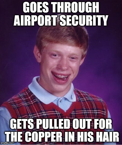 Bad Luck Brian | GOES THROUGH AIRPORT SECURITY  GETS PULLED OUT FOR THE COPPER IN HIS HAIR | image tagged in memes,bad luck brian | made w/ Imgflip meme maker
