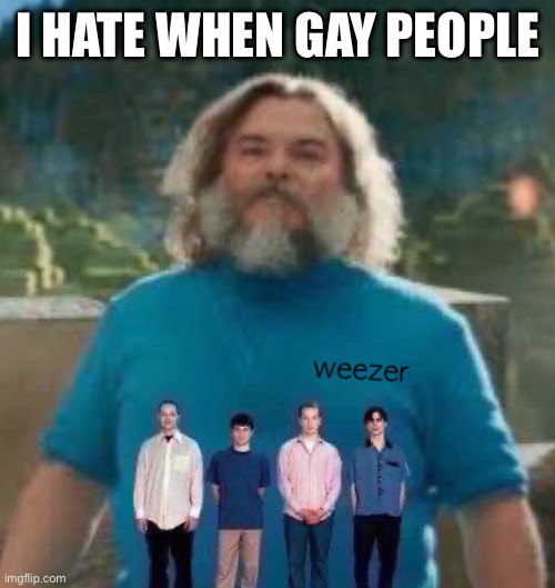I am Steve weezer | I HATE WHEN GAY PEOPLE | image tagged in i am steve weezer | made w/ Imgflip meme maker