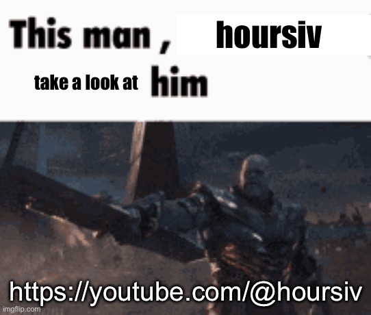 This man, _____ him | hoursiv; take a look at; https://youtube.com/@hoursiv | image tagged in this man _____ him | made w/ Imgflip meme maker