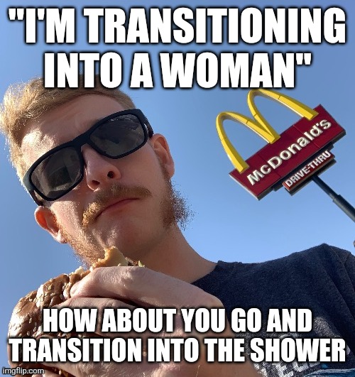 TheHugePig eating McDonalds remastered | "I'M TRANSITIONING INTO A WOMAN"; HOW ABOUT YOU GO AND TRANSITION INTO THE SHOWER | image tagged in thehugepig eating mcdonalds remastered | made w/ Imgflip meme maker