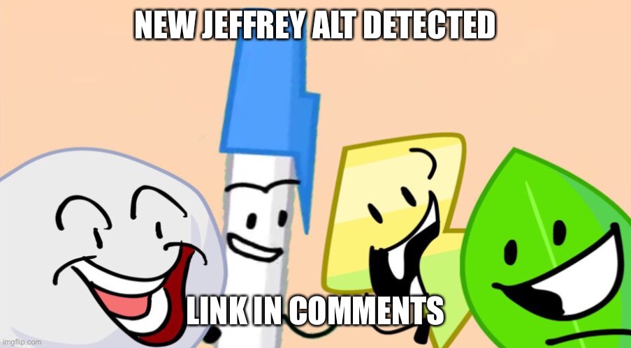 Me and the boys bfdi version | NEW JEFFREY ALT DETECTED; LINK IN COMMENTS | image tagged in me and the boys bfdi version | made w/ Imgflip meme maker