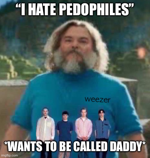 I am Steve weezer | “I HATE PEDOPHILES”; *WANTS TO BE CALLED DADDY* | image tagged in i am steve weezer | made w/ Imgflip meme maker