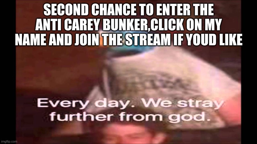 Every day. We stray further from God.  | SECOND CHANCE TO ENTER THE ANTI CAREY BUNKER,CLICK ON MY NAME AND JOIN THE STREAM IF YOUD LIKE | image tagged in every day we stray further from god | made w/ Imgflip meme maker