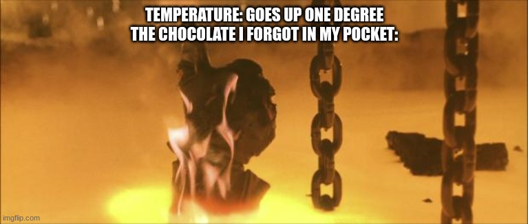 My chocolate! | TEMPERATURE: GOES UP ONE DEGREE
THE CHOCOLATE I FORGOT IN MY POCKET: | image tagged in terminator 2,sad | made w/ Imgflip meme maker