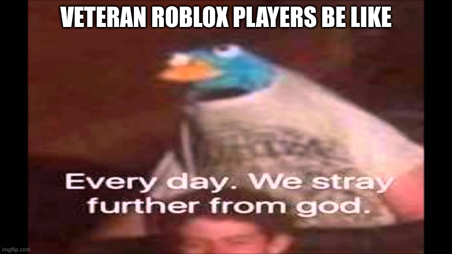 Every day. We stray further from God.  | VETERAN ROBLOX PLAYERS BE LIKE | image tagged in every day we stray further from god | made w/ Imgflip meme maker