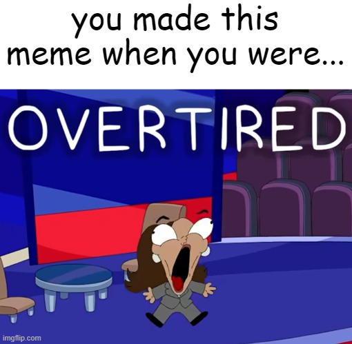 overtired | you made this meme when you were... | image tagged in overtired | made w/ Imgflip meme maker