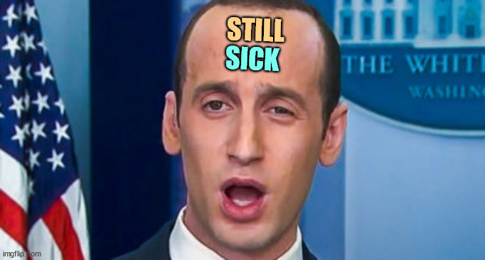 STILL SICK | STILL; SICK | image tagged in stephen miller,sick,sickness | made w/ Imgflip meme maker