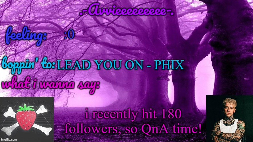 certain questions will NOT be answered (ex: ip address, home address, etc) | :0; LEAD YOU ON - PHIX; i recently hit 180 followers, so QnA time! | image tagged in -avvieeeeeeee- template | made w/ Imgflip meme maker